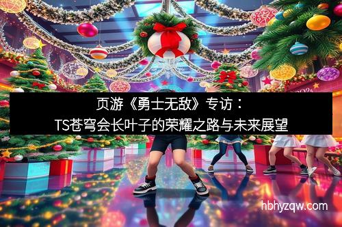 页游《勇士无敌》专访：TS苍穹会长叶子的荣耀之路与未来展望