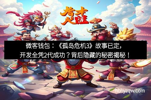 微客钱包：《孤岛危机3》故事已定，开发全凭2代成功？背后隐藏的秘密揭秘！